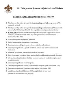 2017 Corporate Sponsorship Levels and Tickets  $10,000 – GALA BENEFACTOR: Value $25,500  Title Sponsorship in the airing of the Louisiana Legends Gala program on LPB’s statewide network  Title Sponsorship in th