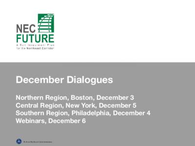 December Dialogues Northern Region, Boston, December 3 Central Region, New York, December 5 Southern Region, Philadelphia, December 4 Webinars, December 6 Federal Railroad Administration