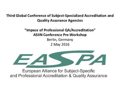 Third Global Conference of Subject-Specialized Accreditation and Quality Assurance Agencies “Impace of Professional QA/Accreditation” ASIIN Conference Pre-Workshop Berlin, Germany 2 May 2016