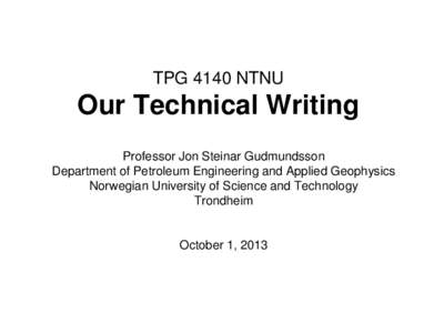 TPG 4140 NTNU  Our Technical Writing Professor Jon Steinar Gudmundsson Department of Petroleum Engineering and Applied Geophysics Norwegian University of Science and Technology