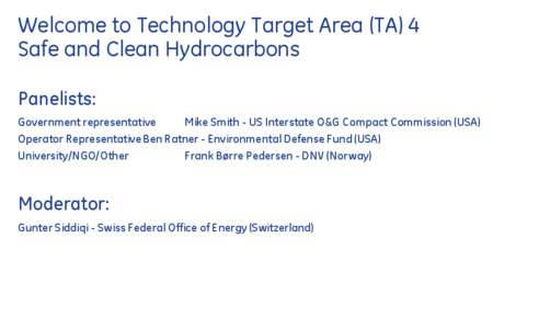 Welcome to Technology Target Area (TA) 4 Safe and Clean Hydrocarbons Panelists: Government representative Mike Smith - US Interstate O&G Compact Commission (USA) Operator Representative Ben Ratner - Environmental Defense