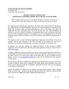 MAINE BOARD OF BAR EXAMINERS P. O. BOX 140 AUGUSTA ME[removed]INSTRUCTIONS TO APPLICANTS ADMITTED IN ANOTHER JURISDICTION FOR ONE YEAR OR MORE Before completing this application, read Maine Bar Rule 3 (the Code of Pro