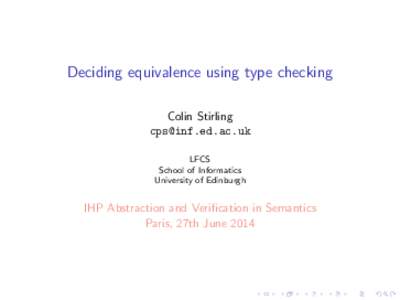 Deciding equivalence using type checking Colin Stirling [removed] LFCS School of Informatics University of Edinburgh