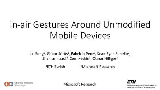 In-air Gestures Around Unmodified Mobile Devices Jie Song1, Gabor Sörös1, Fabrizio Pece1, Sean Ryan Fanello2, Shahram Izadi2, Cem Keskin2, Otmar Hilliges1 1ETH