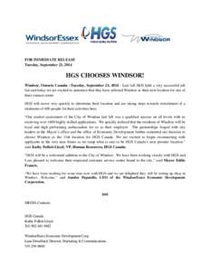 FOR IMMEDIATE RELEASE Tuesday, September 23, 2014 HGS CHOOSES WINDSOR! Windsor, Ontario Canada –Tuesday, September 23, [removed]Last fall HGS held a very successful job fair and today we are excited to announce that they