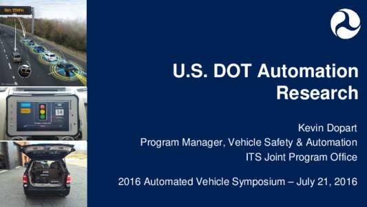 U.S. DOT Automation Research Kevin Dopart Program Manager, Vehicle Safety & Automation ITS Joint Program Office 2016 Automated Vehicle Symposium – July 21, 2016