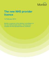 The new NHS provider licence 14 February 2013 Monitor’s response to the statutory consultation on the new NHS provider licence. This document includes the final standard licence conditions.