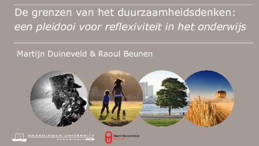 De grenzen van het duurzaamheidsdenken: een pleidooi voor reflexiviteit in het onderwijs Martijn Duineveld & Raoul Beunen Outline 1. Introductie: academisch denken, reflexiviteit en