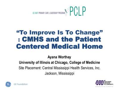 “To Improve Is To Change” : CMHS and the Patient Centered Medical Home Ayana Worthey University of Illinois at Chicago, College of Medicine