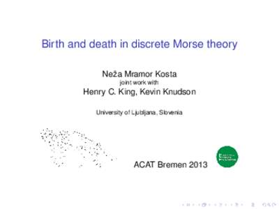 Birth and death in discrete Morse theory Neža Mramor Kosta joint work with Henry C. King, Kevin Knudson University of Ljubljana, Slovenia
