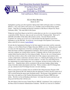 SUAA Mini Briefing March 20, 2015 Springfield is gearing up for the Legislative Spring break which will begin on the eve of Friday, March 27. Next week will be a full week as it is a deadline week for both the House and 