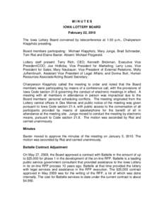 MINUTES IOWA LOTTERY BOARD February 22, 2010 The Iowa Lottery Board convened by teleconference at 1:30 p.m., Chairperson Klappholz presiding. Board members participating: Michael Klappholz, Mary Junge, Brad Schroeder,