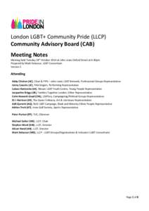London LGBT+ Community Pride (LLCP) Community Advisory Board (CAB) Meeting Notes Meeting held Tuesday 28th October 2014 at John Lewis Oxford Street at 6:30pm Prepared by Mark Delacour, LGBT Consortium Version 1