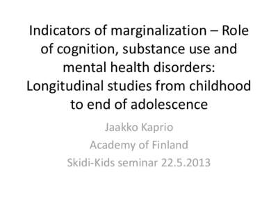 Indicators of marginalization – Role of cognition, substance use and mental health disorders: Longitudinal studies from childhood to end of adolescence Jaakko Kaprio
