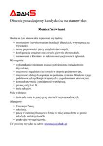 Obecnie poszukujemy kandydatów na stanowisko: Monter/Serwisant Osoba na tym stanowisku zajmować się będzie: • tworzeniem i serwisowaniem instalacji klienckich, w tym pracą na wysokości • oceną poprawności pra