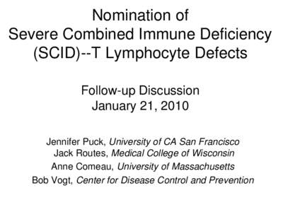 Nomination of Severe Combined Immune Deficiency (SCID)--T Lymphocyte Defects Follow-up Discussion January 21, 2010 Jennifer Puck, University of CA San Francisco