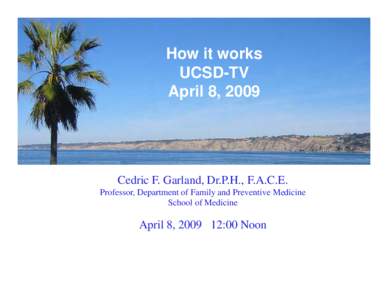 How it works UCSD-TV April 8, 2009 Cedric F. Garland, Dr.P.H., F.A.C.E. Professor, Department of Family and Preventive Medicine