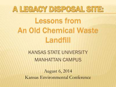 Lessons from An Old Chemical Waste Landfill KANSAS STATE UNIVERSITY MANHATTAN CAMPUS August 6, 2014