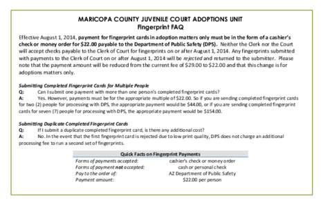 MARICOPA COUNTY JUVENILE COURT ADOPTIONS UNIT Fingerprint FAQ Effective August 1, 2014, payment for fingerprint cards in adoption matters only must be in the form of a cashier’s check or money order for $22.00 payable 