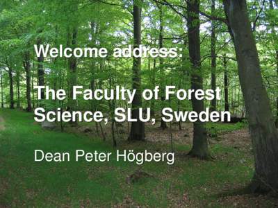 Welcome address:  The Faculty of Forest Science, SLU, Sweden Dean Peter Högberg