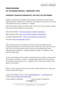 PRESS RELEASE For immediate Release: September 2012 DAMPGNAT LAUNCHES WONDERPUTT FOR IPAD 13th SEPTEMBER Brighton UK developer Reece Millidge of Damp Gnat ltd is launching the visually stunning adventure golf game Wonder