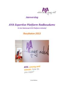 Jaarverslag  AYA Expertise Platform Radboudumc En het Nationaal AYA Platform initiatief  Resultaten 2013