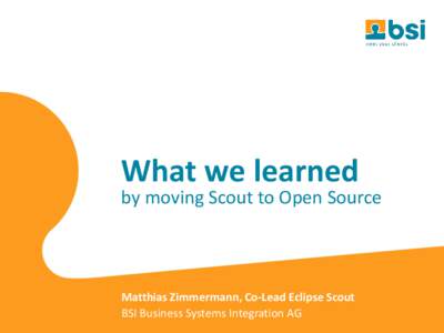 What we learned  by moving Scout to Open Source Matthias Zimmermann, Co-Lead Eclipse Scout BSI Business Systems Integration AG