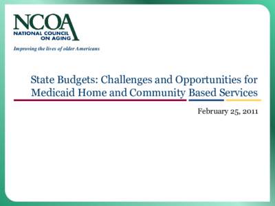 Improving the lives of older Americans  State Budgets: Challenges and Opportunities for Medicaid Home and Community Based Services February 25, 2011