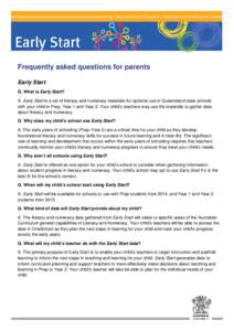 Frequently asked questions for parents Early Start Q. What is Early Start? A. Early Start is a set of literacy and numeracy materials for optional use in Queensland state schools with your child in Prep, Year 1 and Year 