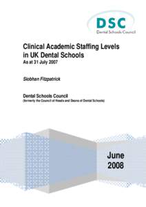 Clinical Academic Staffing Levels in UK Dental Schools As at 31 July 2007 Siobhan Fitzpatrick Dental Schools Council (formerly the Council of Heads and Deans of Dental Schools)