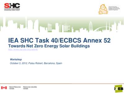 IEA SHC Task 40/ECBCS Annex 52 Towards Net Zero Energy Solar Buildings http://www.iea-shc.org/task40/ Workshop October 3, 2012, Palau Robert, Barcelona, Spain