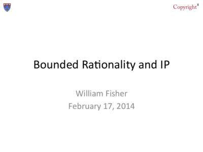 Bounded	
  Ra*onality	
  and	
  IP	
   William	
  Fisher	
   February	
  17,	
  2014	
   Ra*onality	
   1)  Expected	
  U*lity	
  Theory	
  