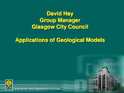 David Hay Group Manager Glasgow City Council Applications of Geological Models  Development and Regeneration Services