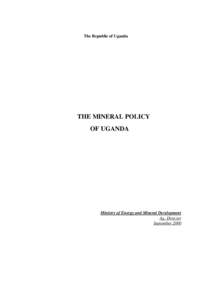 The Republic of Uganda  THE MINERAL POLICY OF UGANDA  Ministry of Energy and Mineral Development