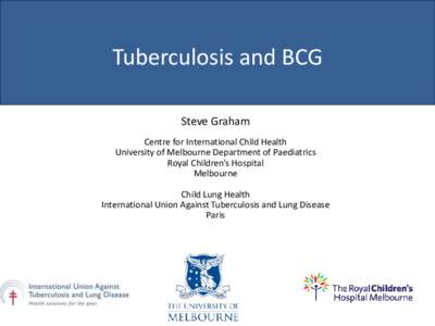 Tuberculosis and BCG Steve Graham Centre for International Child Health University of Melbourne Department of Paediatrics Royal Children’s Hospital Melbourne