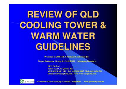 REVIEW OF QLD COOLING TOWER & WARM WATER GUIDELINES Presented at 2008 IHEA Brisbane Conference By: Wayne Dettmann, B App Sci, M.AIRAH (Managing Director)