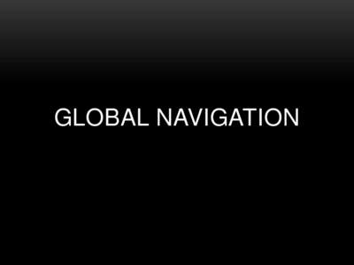 GLOBAL NAVIGATION  GLOBAL NAVIGATION • Examples • http://www.youtube.com/watch?v=ABJjdpxeMtE&n oredirect=1