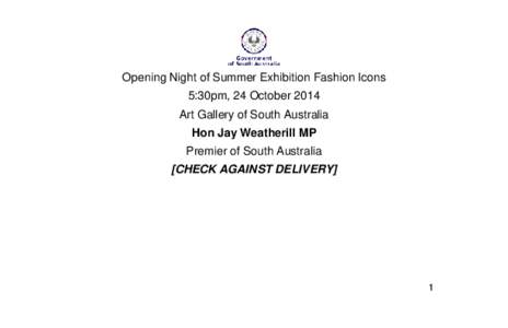 Opening Night of Summer Exhibition Fashion Icons 5:30pm, 24 October 2014 Art Gallery of South Australia Hon Jay Weatherill MP Premier of South Australia [CHECK AGAINST DELIVERY]