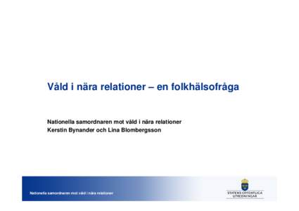 Våld i nära relationer – en folkhälsofråga  Nationella samordnaren mot våld i nära relationer Kerstin Bynander och Lina Blombergsson  Nationella samordnaren mot våld i nära relationer