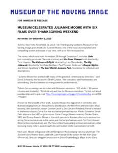 FOR IMMEDIATE RELEASE  MUSEUM CELEBRATES JULIANNE MOORE WITH SIX FILMS OVER THANKSGIVING WEEKEND November 29–December 1, 2013 Astoria, New York, November 22, 2013—On Thanksgiving weekend, Museum of the