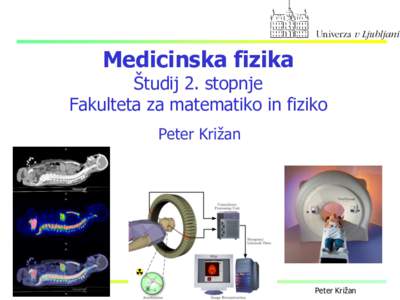 Medicinska fizika  Študij 2. stopnje Fakulteta za matematiko in fiziko Peter Križan