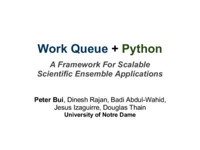 Work Queue + Python A Framework For Scalable Scientific Ensemble Applications Peter Bui, Dinesh Rajan, Badi Abdul-Wahid, Jesus Izaguirre, Douglas Thain University of Notre Dame