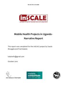Do not cite or circulate  Mobile Health Projects in Uganda Narrative Report This report was completed for the inSCALE project by Sauda Mwagale and Fred Kakaire