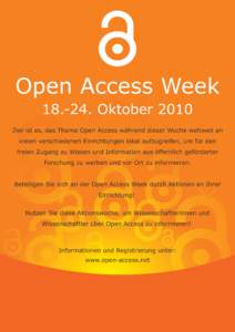 Open Access Week[removed]Oktober 2010 Ziel ist es, das Thema Open Access während dieser Woche weltweit an vielen verschiedenen Einrichtungen lokal aufzugreifen, um für den freien Zugang zu Wissen und Information aus ö