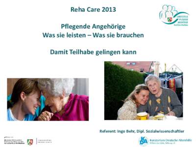 Reha Care 2013 Pflegende Angehörige Was sie leisten – Was sie brauchen Damit Teilhabe gelingen kann  Referent: Ingo Behr, Dipl. Sozialwissenschaftler