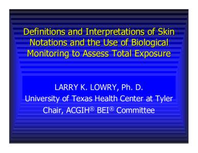 Definitions and Interpretations of Skin Notations and the Use of Biological Monitoring to Assess Total Exposure LARRY K. LOWRY, Ph. D. University of Texas Health Center at Tyler