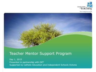 Teacher Mentor Support Program Day 1, 2015 Presented in partnership with DET Supported by Catholic Education and Independent Schools Victoria  Program purpose