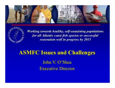Working towards healthy, self-sustaining populations for all Atlantic coast fish species or successful restoration well in progress by 2015 ASMFC Issues and Challenges John V. O’Shea
