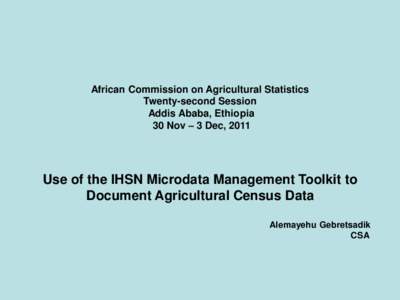 African Commission on Agricultural Statistics Twenty-second Session Addis Ababa, Ethiopia 30 Nov – 3 Dec, 2011  Use of the IHSN Microdata Management Toolkit to