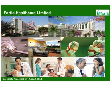 Fortis Healthcare Limited  Corporate Presentation , August 2012 Disclaimer This presentation may not be copied, published, distributed or transmitted. The presentation has been prepared solely by the company.